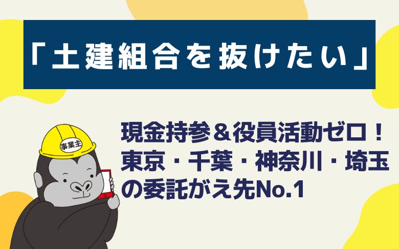 「土建組合を抜けたい」現金持参＆役員活動ゼロ！東京・千葉・神奈川・埼玉の委託がえ先No.1