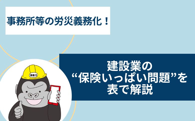 事務所等の労災義務化！建設業の“保険いっぱい問題”を表で解説