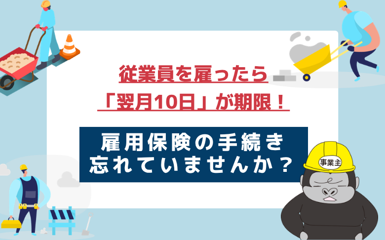 従業員を雇ったら「翌月10日」が期限!雇用保険の手続き忘れていませんか?