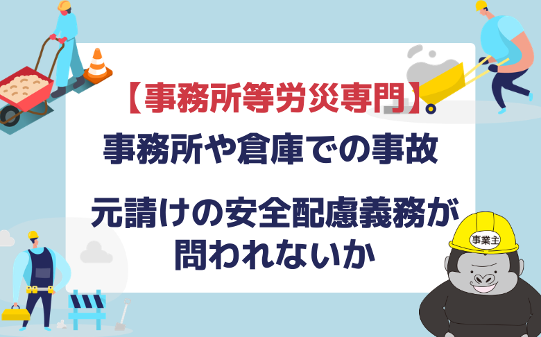 【事務所等労災専門】事務所や倉庫での事故で元請けの安全配慮義務が問われないか