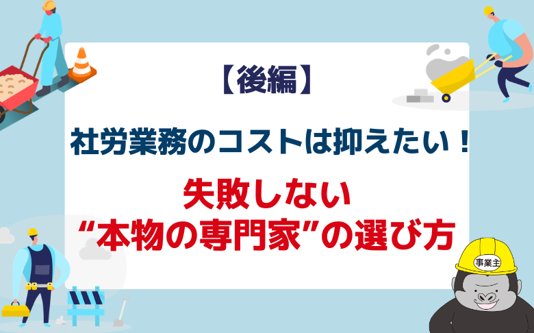 【後編】「社労業務のコストは絶対抑えたい！」失敗しない“本物の専門家”の選び方