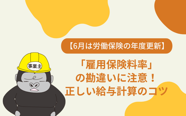 【6月は労働保険の年度更新】「雇用保険料率」の勘違いに注意!正しい給与計算のコツ