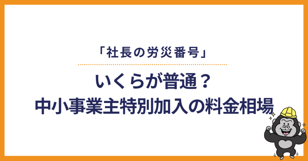 「社長の労災番号」いくらが普通?中小事業主特別加入の料金相場