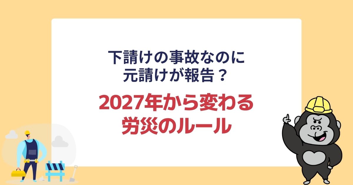 下請けの事故なのに元請けが報告?2027年から変わる労災のルール
