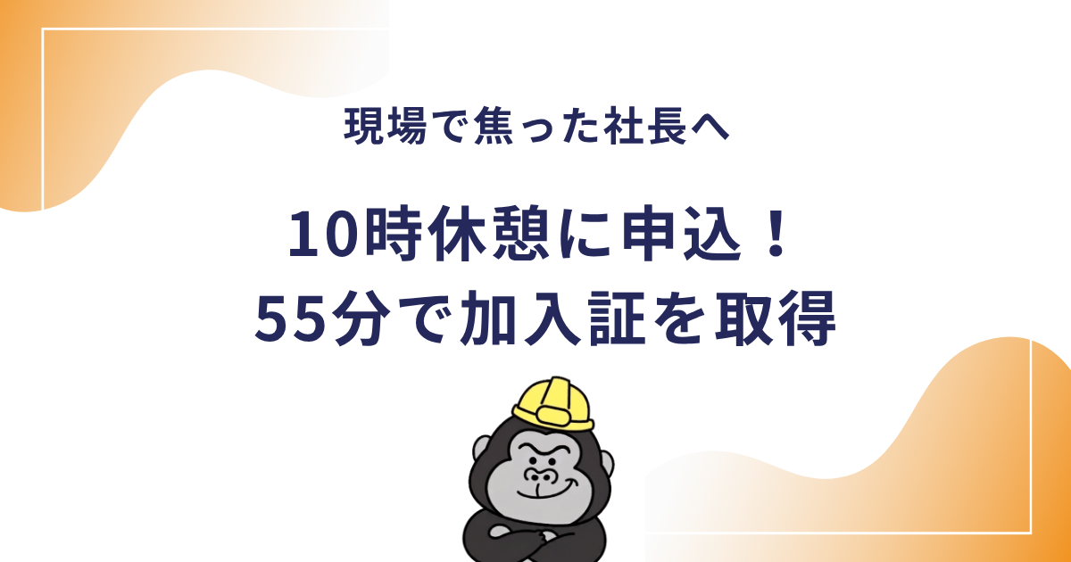 現場で焦った社長へ 10時休憩に申込!55分で加入証を取得